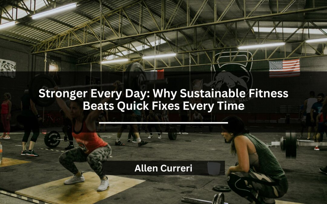 Stronger Every Day: Why Sustainable Fitness Beats Quick Fixes Every Time