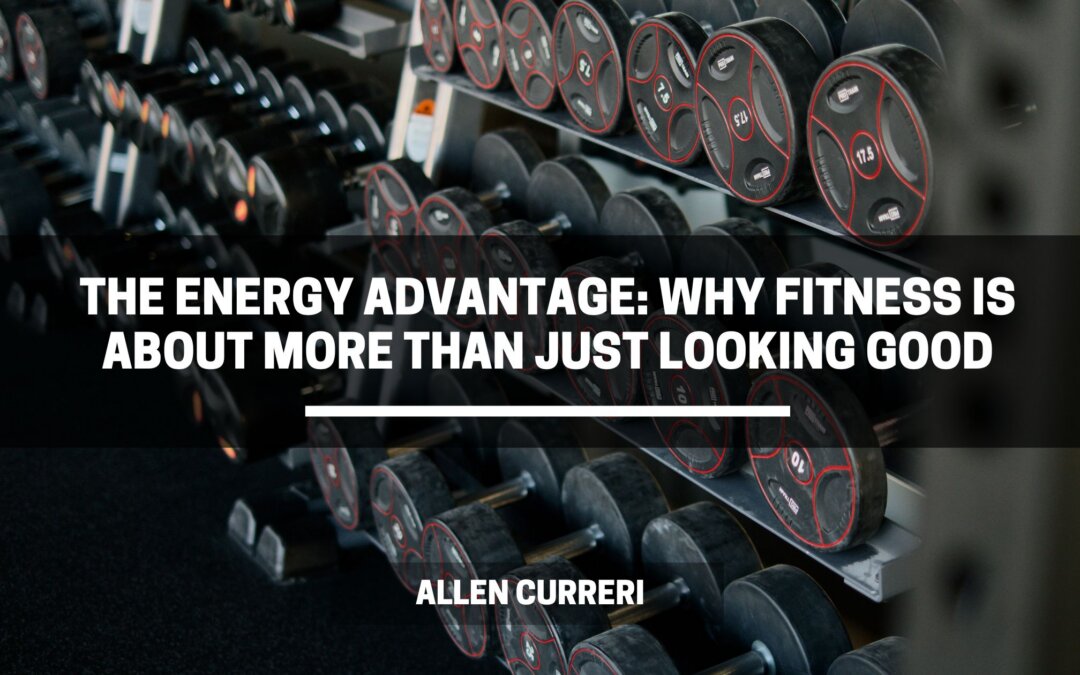 The Energy Advantage: Why Fitness Is About More Than Just Looking Good